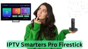 IPTV Smarters Pro Firestick : 5 Astuces Pour Un Streaming Haute Qualité